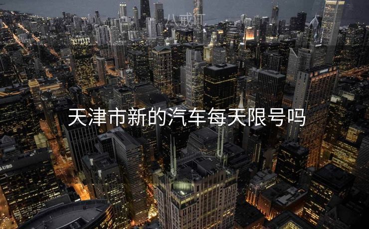  天津市新的汽车每天限号吗