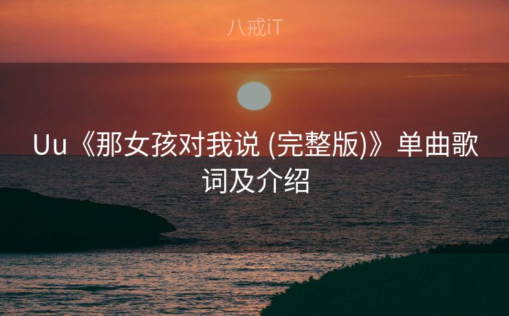 Uu《那女孩对我说 (完整版)》单曲歌词及介绍