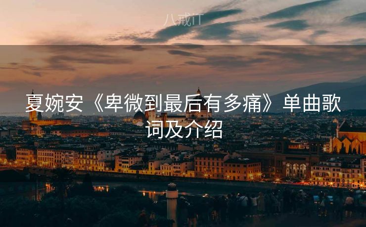 夏婉安《卑微到最后有多痛》单曲歌词及介绍