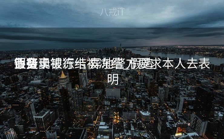 假造
币变现银行卡被冻结_假造
币买卖
业务
银行卡被冻结 异地警方要求本人去表明
