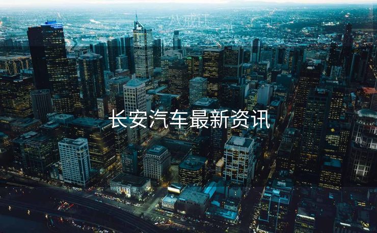 长安汽车最新资讯