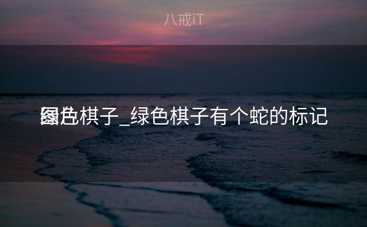 绿色棋子_绿色棋子有个蛇的标记
图片