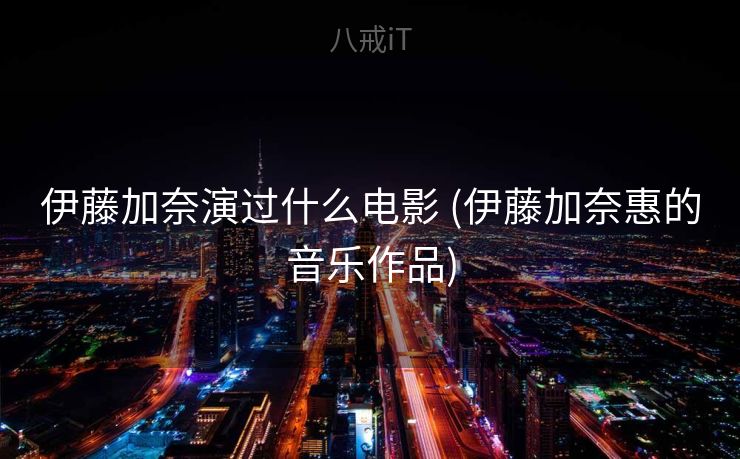 伊藤加奈演过什么电影 (伊藤加奈惠的音乐作品)