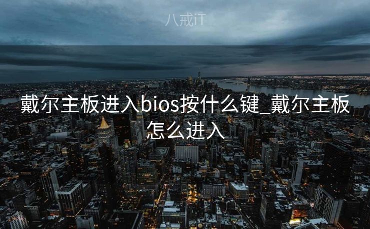戴尔主板进入bios按什么键_戴尔主板怎么进入