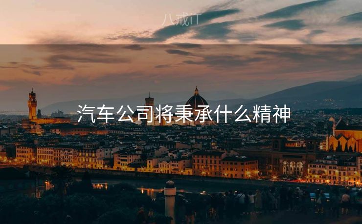  汽车公司将秉承什么精神