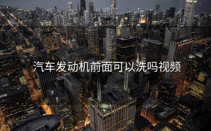  汽车发动机前面可以洗吗视频