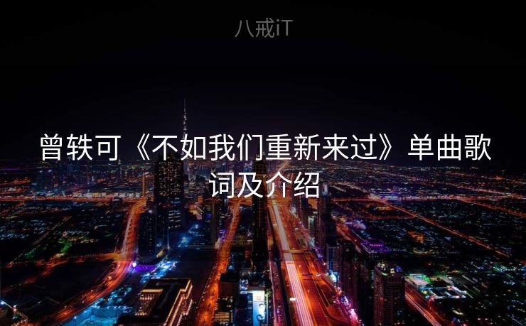 曾轶可《不如我们重新来过》单曲歌词及介绍