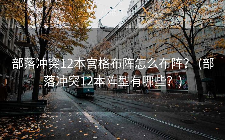 部落冲突12本宫格布阵怎么布阵？ (部落冲突12本阵型有哪些？)