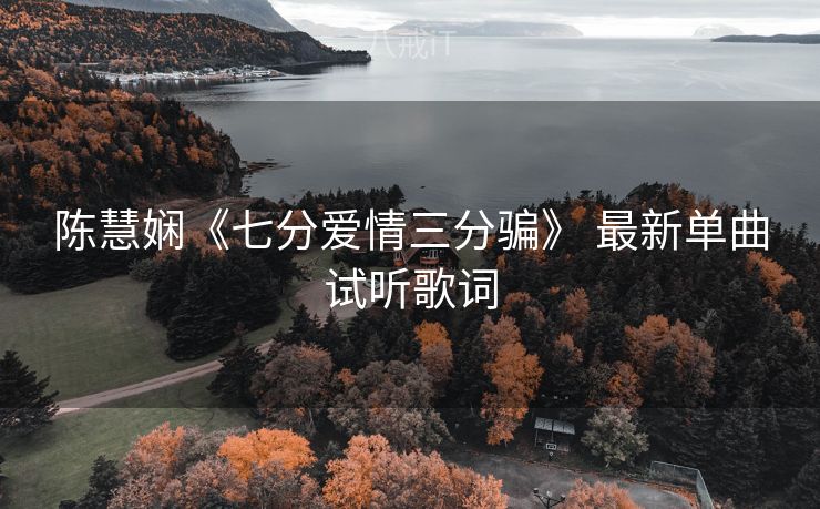 陈慧娴《七分爱情三分骗》 最新单曲试听歌词