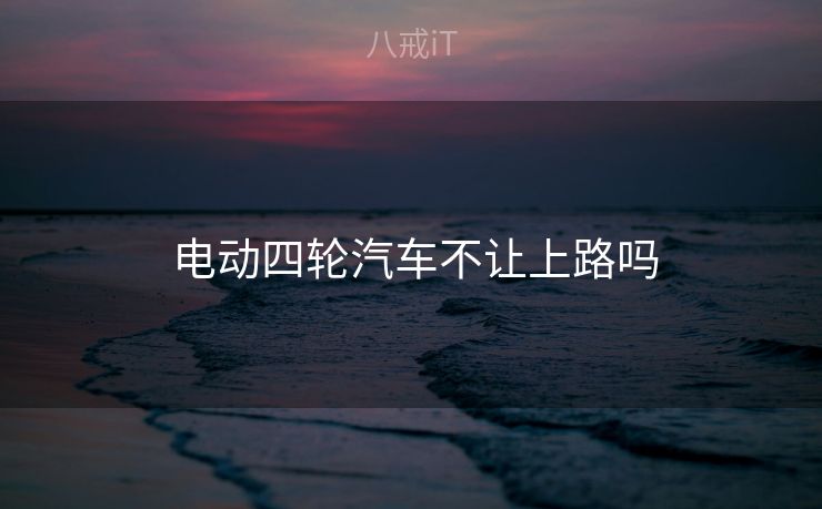  电动四轮汽车不让上路吗