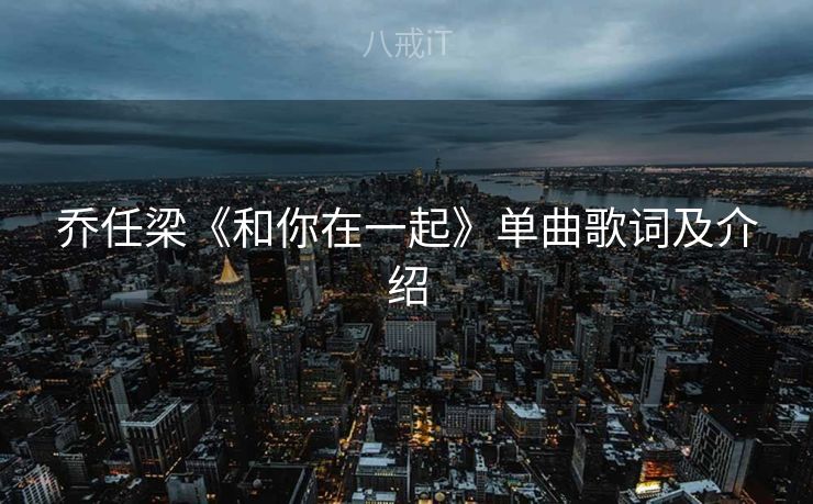 乔任梁《和你在一起》单曲歌词及介绍