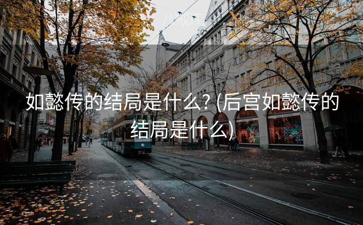 如懿传的结局是什么? (后宫如懿传的结局是什么)