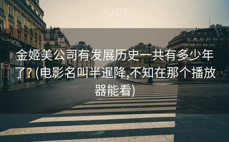 金姬美公司有发展历史一共有多少年了? (电影名叫半暹降,不知在那个播放器能看)