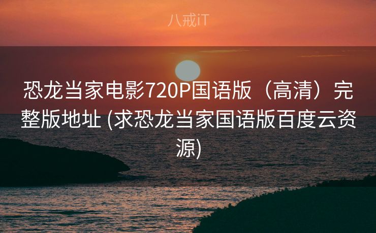 恐龙当家电影720P国语版（高清）完整版地址 (求恐龙当家国语版百度云资源)