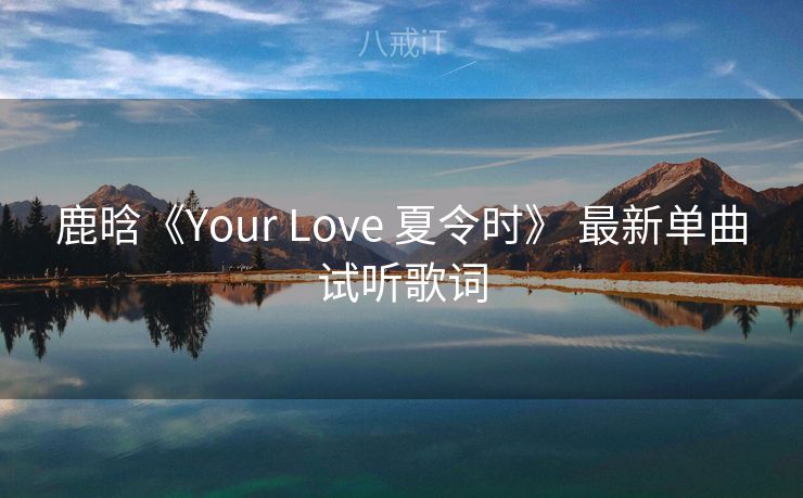 鹿晗《Your Love 夏令时》 最新单曲试听歌词