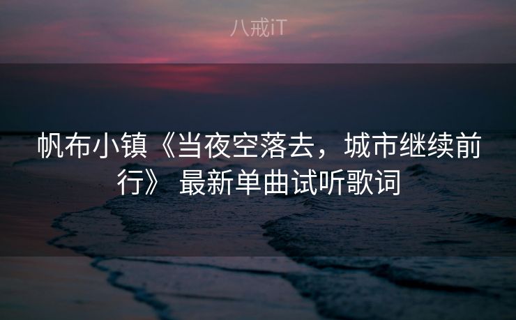 帆布小镇《当夜空落去，城市继续前行》 最新单曲试听歌词
