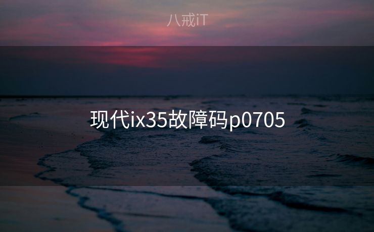 现代ix35故障码p0705 现代ix35故障码p0705
