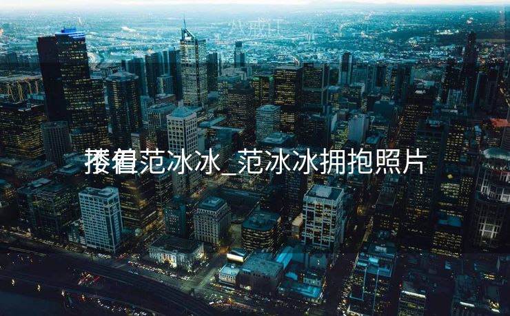 不但
搂着范冰冰_范冰冰拥抱照片
