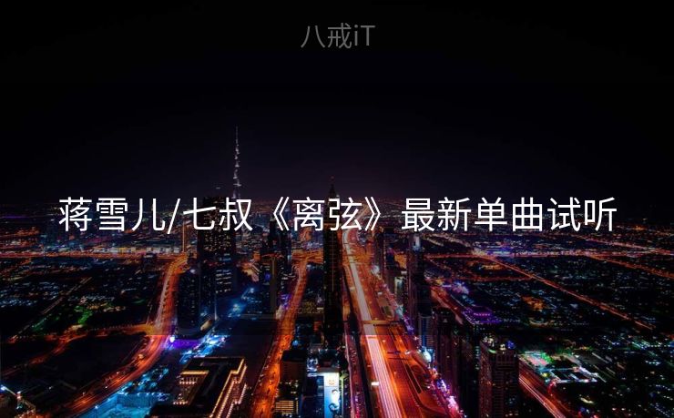 蒋雪儿/七叔《离弦》最新单曲试听