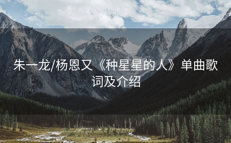 朱一龙/杨恩又《种星星的人》单曲歌词及介绍