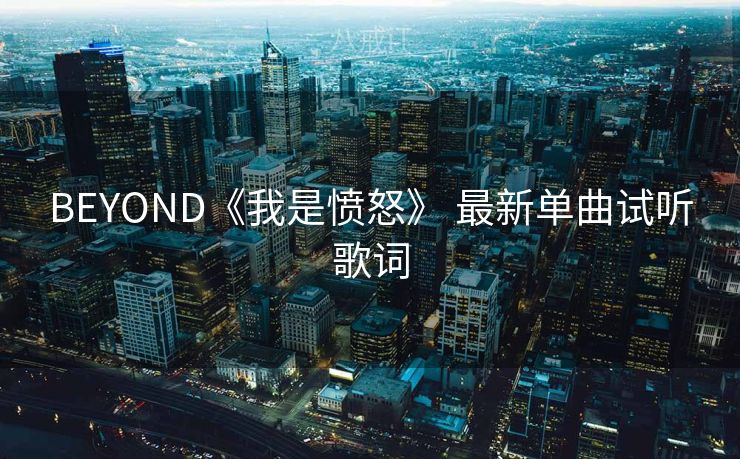 BEYOND《我是愤怒》 最新单曲试听歌词