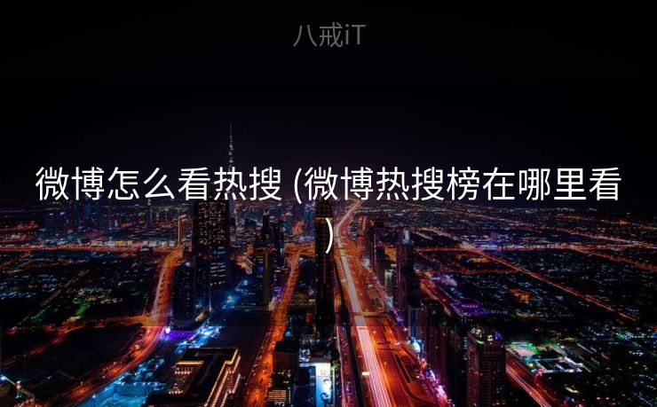 微博怎么看热搜 (微博热搜榜在哪里看)
