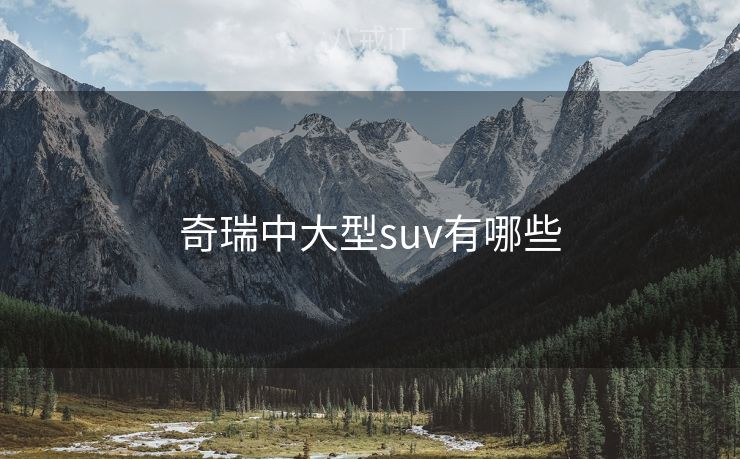 奇瑞中大型suv有哪些 奇瑞中大型suv有哪些