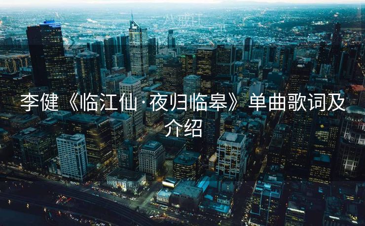 李健《临江仙·夜归临皋》单曲歌词及介绍