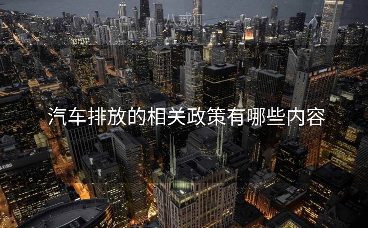  汽车排放的相关政策有哪些内容