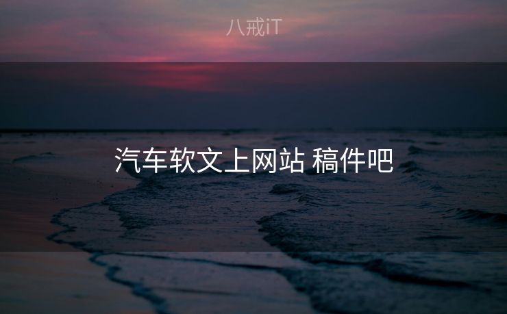 汽车软文上网站 稿件吧