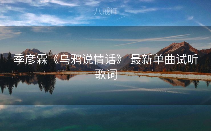 季彦霖《乌鸦说情话》 最新单曲试听歌词