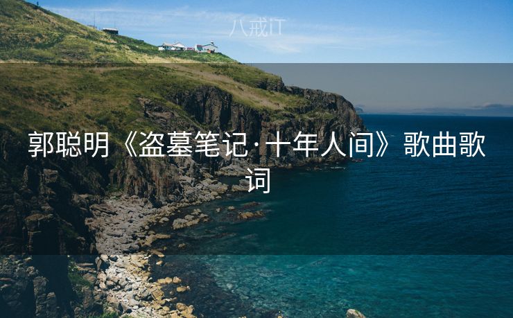 郭聪明《盗墓笔记·十年人间》歌曲歌词