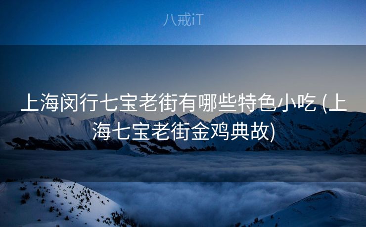 上海闵行七宝老街有哪些特色小吃 (上海七宝老街金鸡典故)