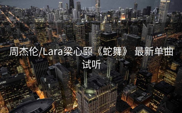 周杰伦/Lara梁心颐《蛇舞》 最新单曲试听