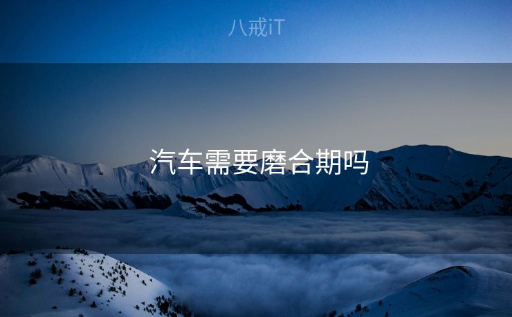  汽车需要磨合期吗
