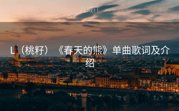 L（桃籽）《春天的熊》单曲歌词及介绍