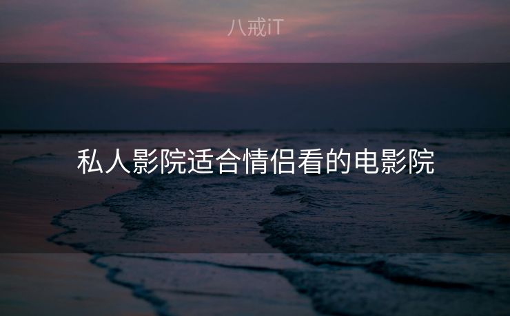 私人影院适合情侣看的电影院