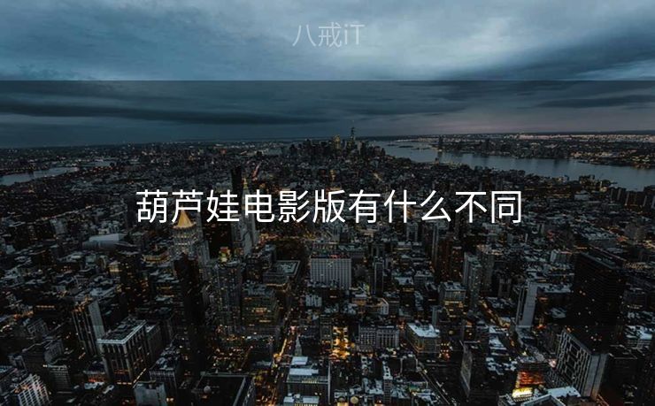 葫芦娃电影版有什么不同