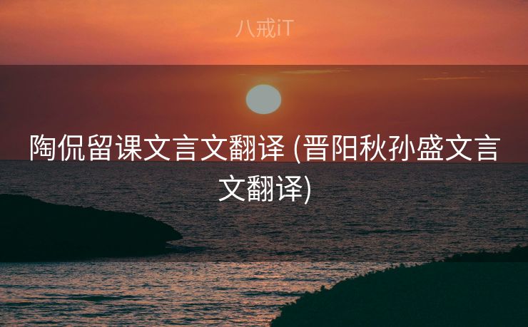 陶侃留课文言文翻译 (晋阳秋孙盛文言文翻译)