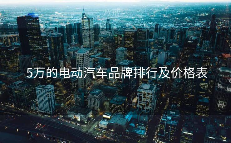  5万的电动汽车品牌排行及价格表