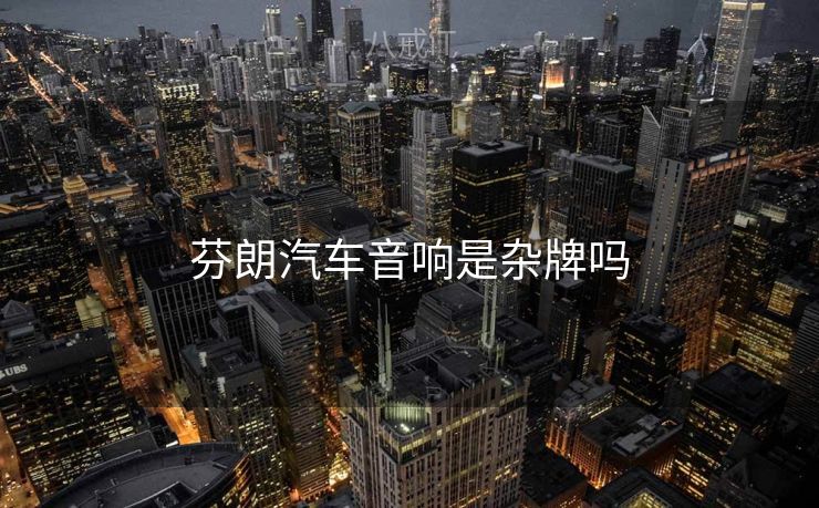 芬朗汽车音响是杂牌吗