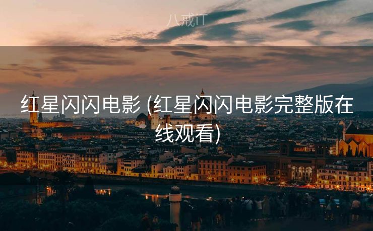 红星闪闪电影 (红星闪闪电影完整版在线观看)