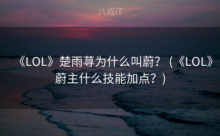《LOL》楚雨荨为什么叫蔚？ (《LOL》蔚主什么技能加点？)