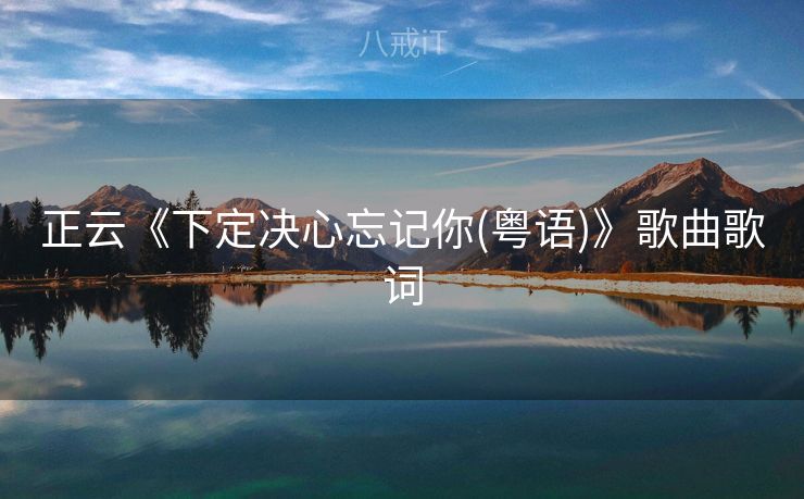 正云《下定决心忘记你(粤语)》歌曲歌词