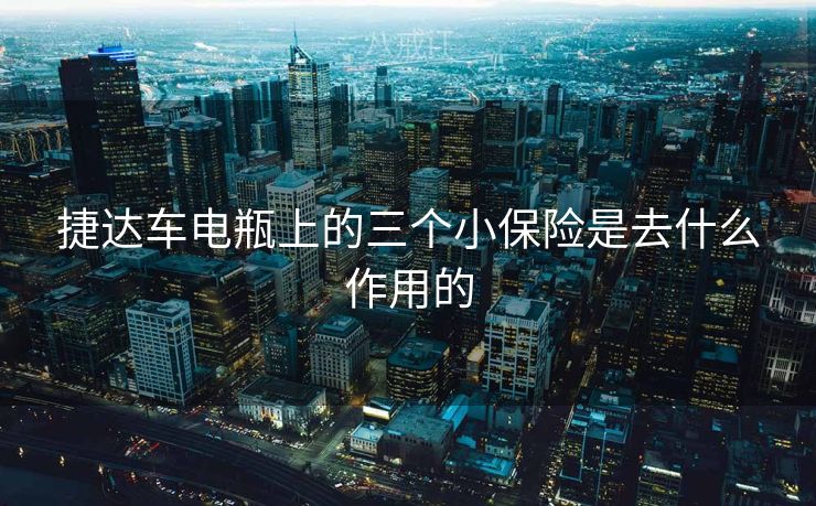 捷达车电瓶上的三个小保险是去什么作用的