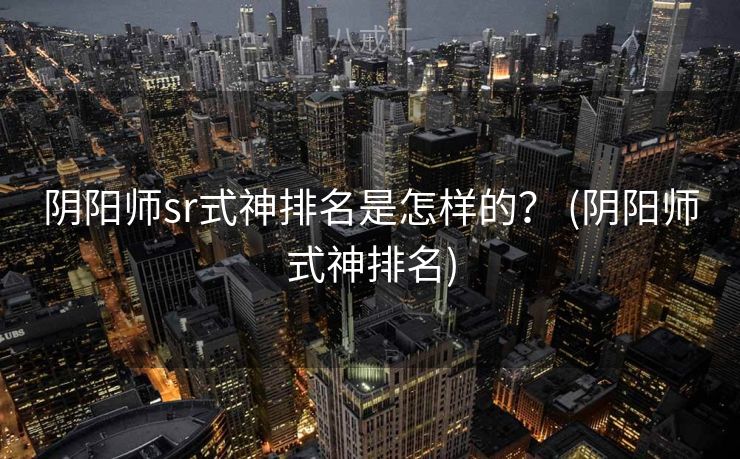 阴阳师sr式神排名是怎样的？ (阴阳师式神排名)