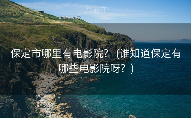 保定市哪里有电影院？ (谁知道保定有哪些电影院呀？)