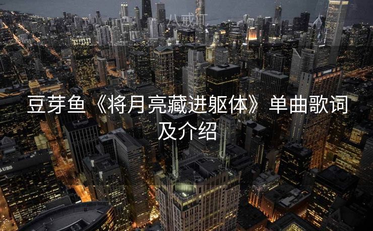 豆芽鱼《将月亮藏进躯体》单曲歌词及介绍
