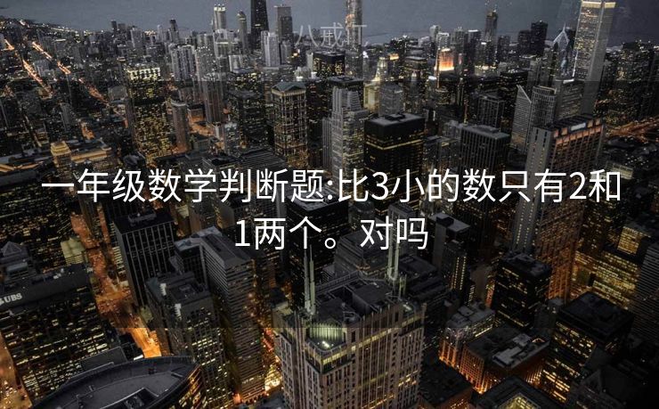 一年级数学判断题:比3小的数只有2和1两个。对吗