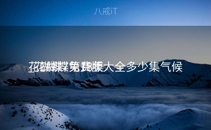 花蝴蝶7免费版大全多少集气候
_花蝴蝶第18集